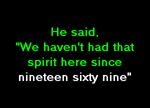 He said,
We haven't had that

spirit here since
nineteen sixty nine