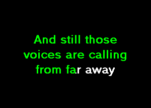 And still those

voices are calling
from far away