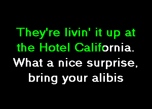They're Iivin' it up at
the Hotel California.

What a nice surprise,
bring your alibis