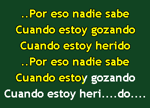 ..Por eso nadie sabe
Cuando estoy gozando

Cuando estoy herido

..Por eso nadie sabe
Cuando estoy gozando
Cuando estoy heri....do....