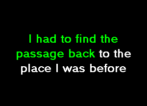 I had to find the

passage back to the
place I was before