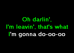 Oh darlin',

I'm leavin'. that's what
I'm gonna do-oo-oo