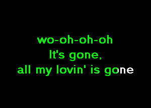 wo-oh-oh-oh

It's gone,
all my Iovin' is gone