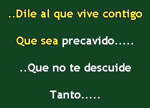 ..Dile al que vive contigo
Que sea precavido .....
..Que no te descuide

Tanto .....