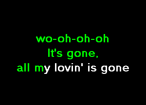 wo-oh-oh-oh

It's gone,
all my Iovin' is gone