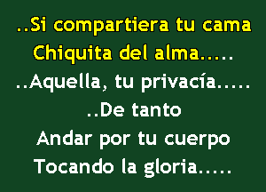 ..Si compartiera tu cama

Chiquita del alma .....

..Aquella, tu privacia .....
..De tanto

Andar por tu cuerpo

Tocando la gloria .....