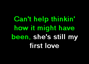 Can't help thinkin'
how it might have

been, she's still my
first love