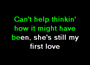 Can't help thinkin'
how it might have

been, she's still my
first love