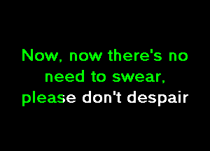 Now, now there's no

need to swear,
please don't despair