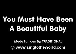 You Mus? Have Been

A Beaufiful Baby

Made Famous Byz TRADITIONAL
(Q www.singtotheworld.com