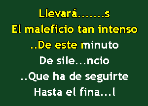 Llevara'i ....... 5
El maleficio tan intenso
..De este minuto
De sile...ncio
..Que ha de seguirte
Hasta el fina...l