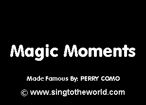 Magic Momems

Made Famous Byz PERRY COMO

(Q www.singtotheworld.com