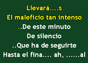 Llevara'i....s
El maleficio tan intenso
..De este minuto
De silencio
..Que ha de seguirte
Hasta el fina.... ah, ...... al