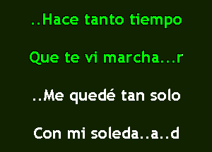 ..Hace tanto tiempo
Que te vi marcha...r
..Me quede' tan solo

Con mi soleda..a..d