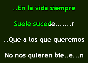 ..En la Vida siempre
Suele sucede ....... r
..Que a los que queremos

No nos quieren bie..e...n