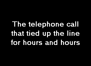 The telephone call

that tied up the line
for hours and hours
