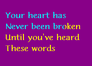 Your heart has
Never been broken

Until you've heard
These words