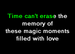 Time can't erase the
memory of

these magic moments
filled with love