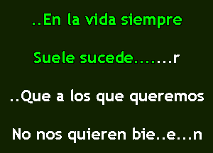 ..En la Vida siempre
Suele sucede ....... r
..Que a los que queremos

No nos quieren bie..e...n