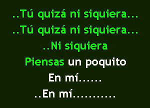 ..le quiza'i ni siquiera...
..le quiza'i ni siquiera...
..Ni siquiera
Piensas un poquito
En mi ......
..En mi ...........