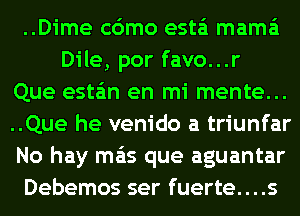 ..Dime c6mo esta'i mama
Dile, por favo...r
Que esta'm en mi mente...
..Que he venido a triunfar
No hay mas que aguantar
Debemos ser fuerte....s