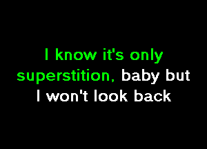 I know it's only

superstition, baby but
I won't look back