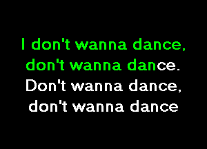 I don't wanna dance,
don't wanna dance.

Don't wanna dance,
don't wanna dance