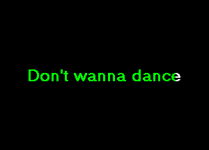 Don't wanna dance