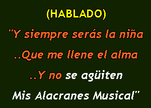 (HABLADO)
Y siempre serds (a nfiia
..Que me Ilene el alma
..Y no se agiiiten

Mfs Alacranes Musical