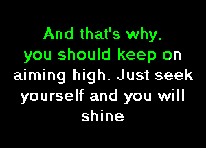 And that's why,
you should keep on

aiming high. Just seek
yourself and you will
shine