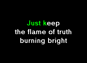 Just keep

the flame of truth
burning bright