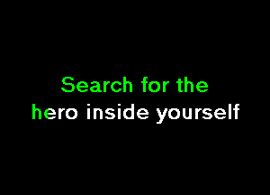 Search for the

hero inside yourself
