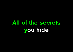 All of the secrets

you hide