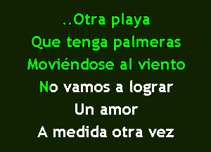 ..Otra playa
Que tenga palmeras
MovieSndose al viento
No vamos a lograr
Un amor

A medida otra vez l