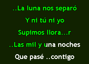 ..La luna nos separd
Y hi to ni yo

Supimos llora...r

..Las mil y una noches

Que paQ ..contigo l