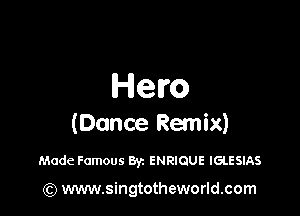 Hero

(Dance Remix)

Made Famous Byz ENRIQUE IGLESIAS

(Q www.singtotheworld.com