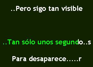 ..Pero sigo tan visible

..Tan sdlo unos segundo..s

Para desaparece ..... r