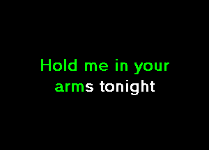 Hold me in your

arms tonight