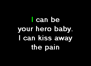 I can be
your hero baby.

I can kiss away
the pain