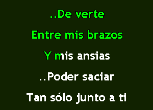 ..De verte
Entre mis brazos
Y mis ansias

..Poder saciar

Tan s6lo junto a ti