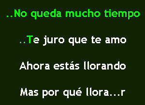 ..No queda mucho tiempo
..Te juro que te amo
Ahora esta'as llorando

Mas por que'z llora...r