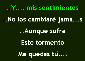 ......Y mis sentimientos
..No los cambiare'z jama't...s
..Aunque sufra
Este tormento

Me quedas tu....