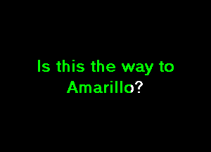 Is this the way to

Amarillo?
