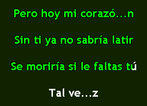 Pero hoy mi corazc')...n
Sin ti ya no sabria latir
Se moriria si le faltas tlj

Tal ve. . .z