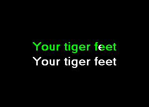 Your tiger feet

Your tiger feet