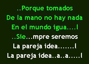 ..Porque tomados
De la mano no hay nada
En el mundo igua....l
..Sie...mpre seremos
La pareja idea ....... l
La pareja idea..a..a ..... l