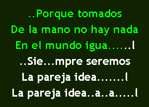 ..Porque tomados
De la mano no hay nada
En el mundo igua ...... l
..Sie...mpre seremos
La pareja idea ....... l
La pareja idea..a..a ..... l