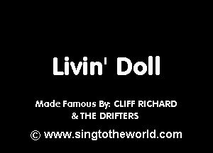Livin' Dollll

Made Famous Byz CLIFF RICHARD
8. THE DRIHERS

(Q www.singtotheworld.com