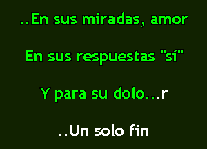 ..En sus miradas, amor

llS ill

En sus respuestass

Y para su dolo...r

..Un solo, fin