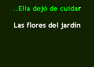 ..Ella dej6 de cuidar

Las f lores del jardin